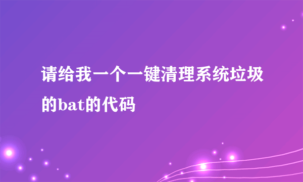 请给我一个一键清理系统垃圾的bat的代码