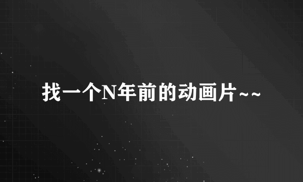 找一个N年前的动画片~~