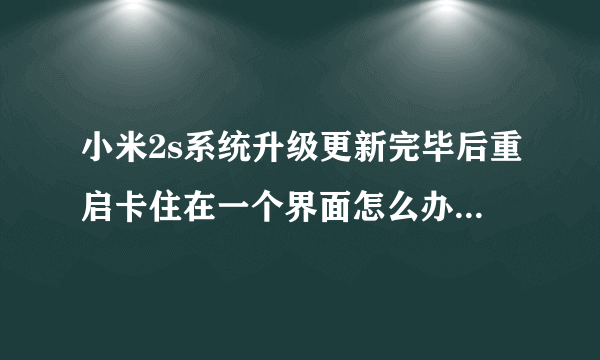 小米2s系统升级更新完毕后重启卡住在一个界面怎么办 急急急！！