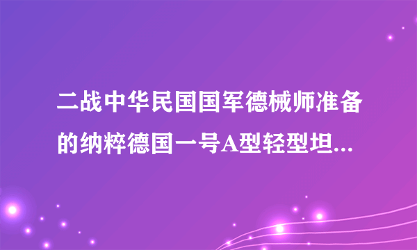 二战中华民国国军德械师准备的纳粹德国一号A型轻型坦克和纳粹德国二号轻型坦克，能打过日本哪些坦克？