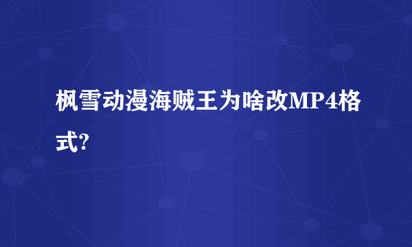 枫雪动漫海贼王为啥改MP4格式?
