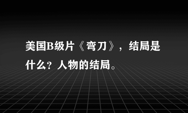 美国B级片《弯刀》，结局是什么？人物的结局。