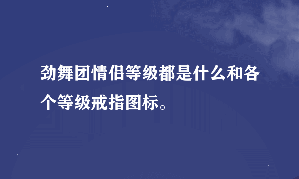 劲舞团情侣等级都是什么和各个等级戒指图标。