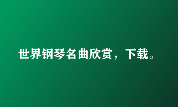 世界钢琴名曲欣赏，下载。