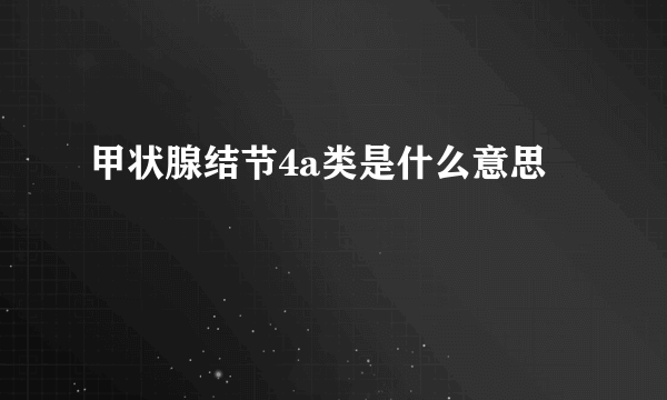 甲状腺结节4a类是什么意思