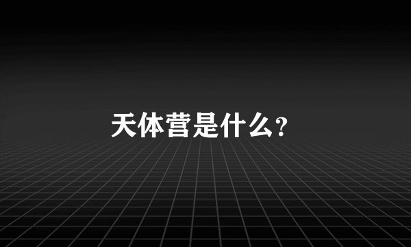 天体营是什么？