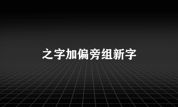 之字加偏旁组新字