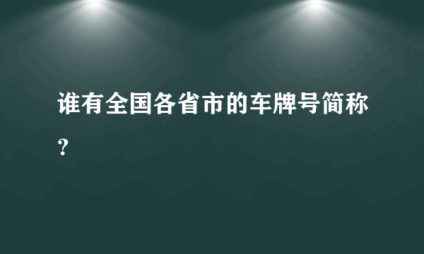 谁有全国各省市的车牌号简称？