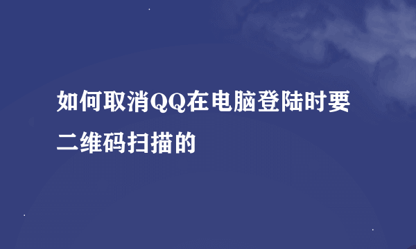 如何取消QQ在电脑登陆时要二维码扫描的