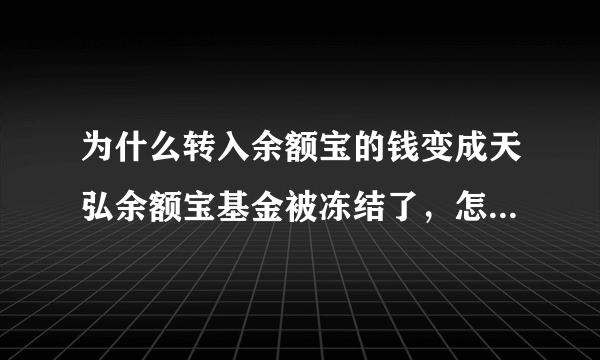 为什么转入余额宝的钱变成天弘余额宝基金被冻结了，怎么转出来啊？