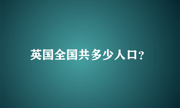 英国全国共多少人口？