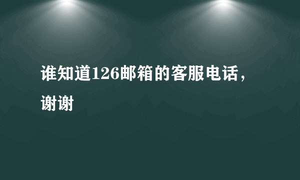 谁知道126邮箱的客服电话，谢谢