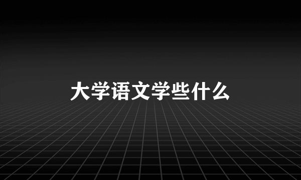 大学语文学些什么