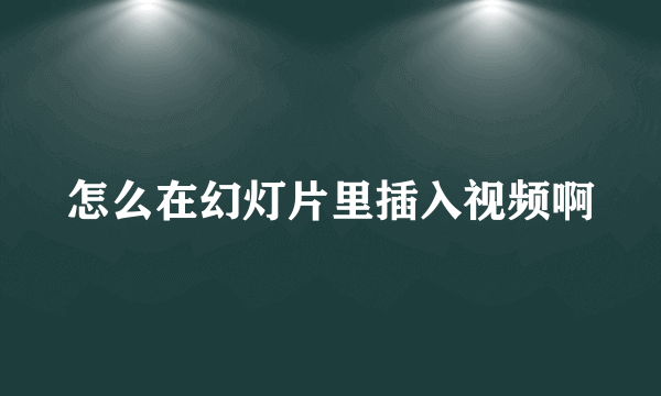 怎么在幻灯片里插入视频啊