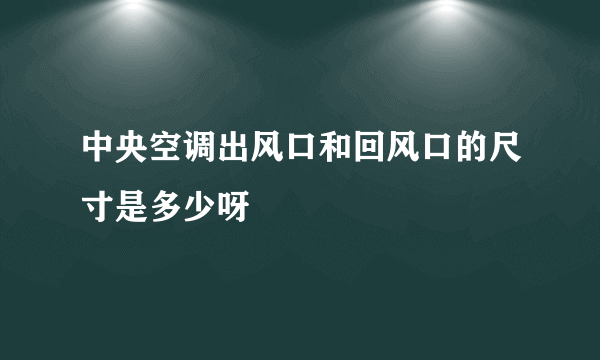 中央空调出风口和回风口的尺寸是多少呀