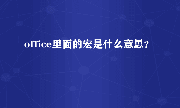 office里面的宏是什么意思？