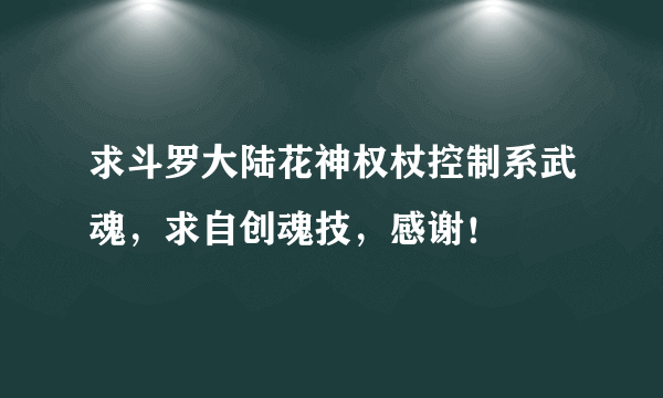 求斗罗大陆花神权杖控制系武魂，求自创魂技，感谢！