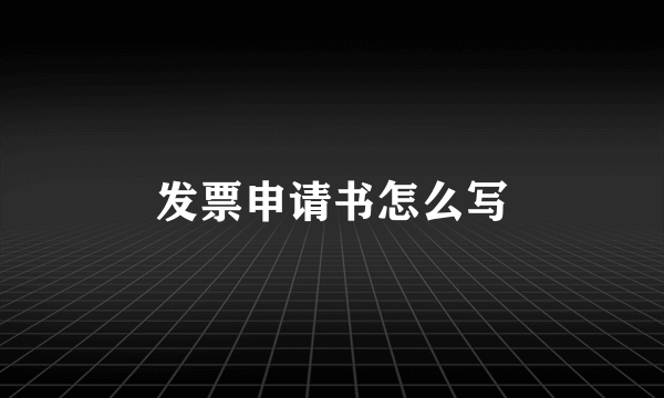 发票申请书怎么写