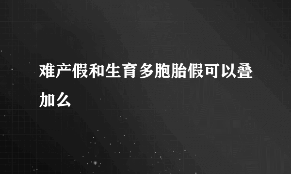 难产假和生育多胞胎假可以叠加么