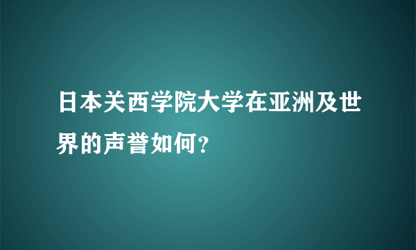 日本关西学院大学在亚洲及世界的声誉如何？