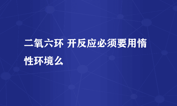 二氧六环 开反应必须要用惰性环境么
