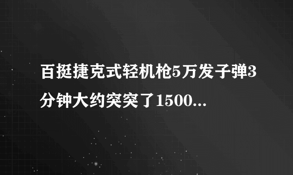 百挺捷克式轻机枪5万发子弹3分钟大约突突了1500头日本鬼子 可能吗？