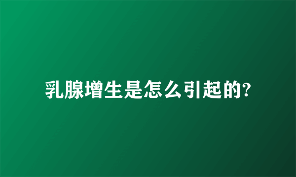 乳腺增生是怎么引起的?