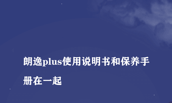 
朗逸plus使用说明书和保养手册在一起

