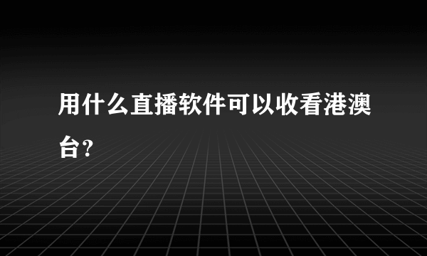 用什么直播软件可以收看港澳台？