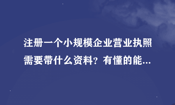注册一个小规模企业营业执照需要带什么资料？有懂的能详细说一下吗？