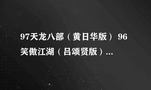 97天龙八部（黄日华版） 96笑傲江湖（吕颂贤版）的背景音乐哪里下载？谢谢