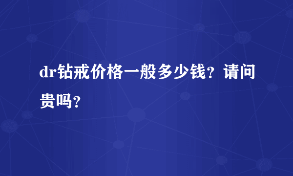 dr钻戒价格一般多少钱？请问贵吗？