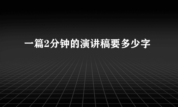一篇2分钟的演讲稿要多少字