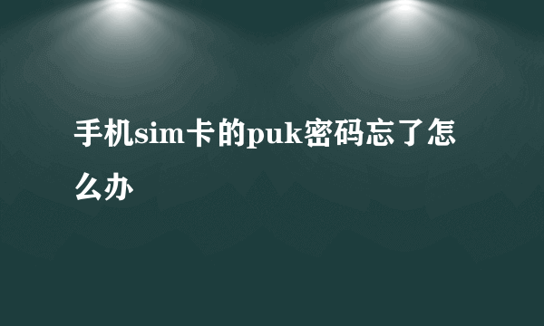 手机sim卡的puk密码忘了怎么办