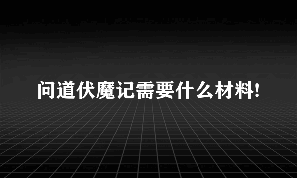 问道伏魔记需要什么材料!