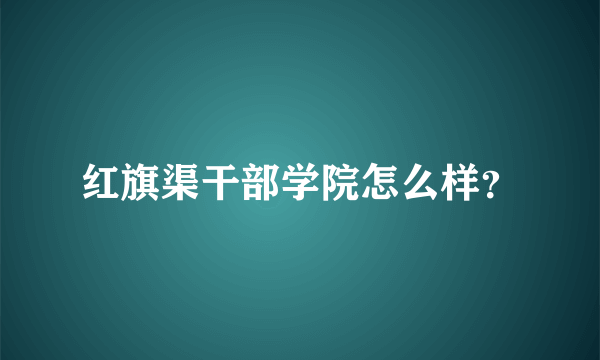 红旗渠干部学院怎么样？