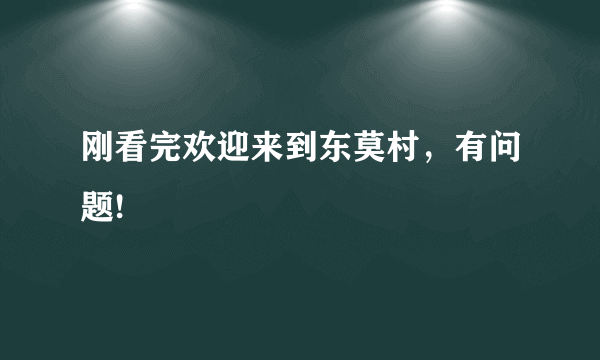 刚看完欢迎来到东莫村，有问题!
