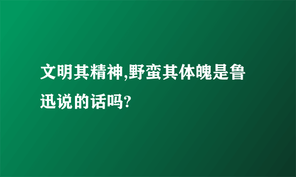 文明其精神,野蛮其体魄是鲁迅说的话吗?