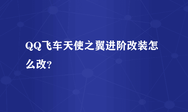 QQ飞车天使之翼进阶改装怎么改？