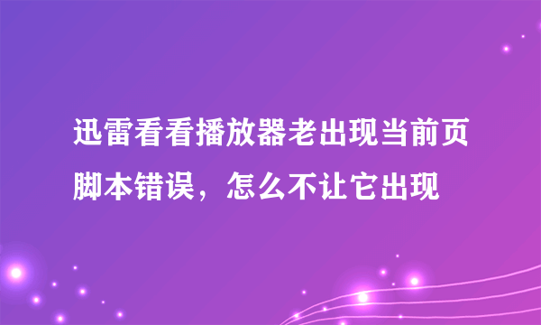 迅雷看看播放器老出现当前页脚本错误，怎么不让它出现