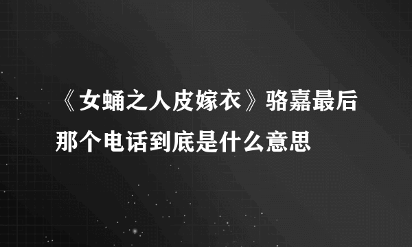 《女蛹之人皮嫁衣》骆嘉最后那个电话到底是什么意思