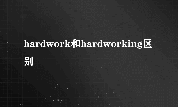 hardwork和hardworking区别