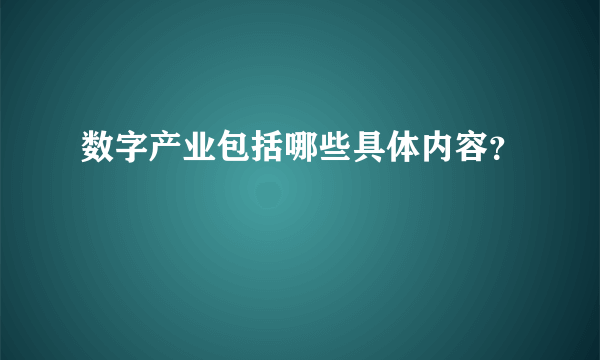 数字产业包括哪些具体内容？