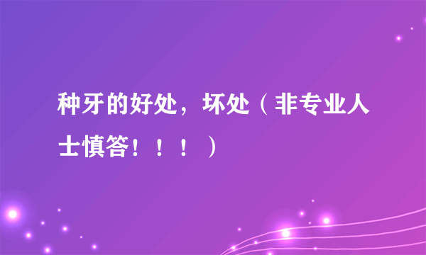 种牙的好处，坏处（非专业人士慎答！！！）