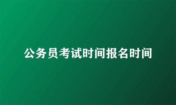 公务员考试时间报名时间