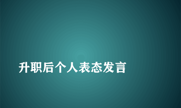 
升职后个人表态发言

