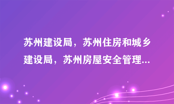 苏州建设局，苏州住房和城乡建设局，苏州房屋安全管理处是什么关系？能否详述苏州建设局以及下属机构的分