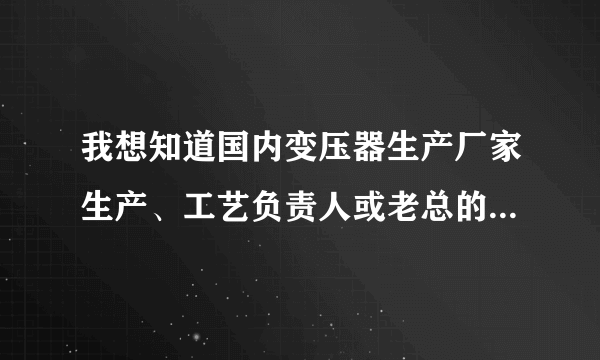 我想知道国内变压器生产厂家生产、工艺负责人或老总的联系方式，请高手指点入如何获取