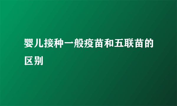婴儿接种一般疫苗和五联苗的区别