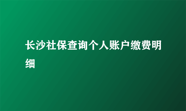 长沙社保查询个人账户缴费明细